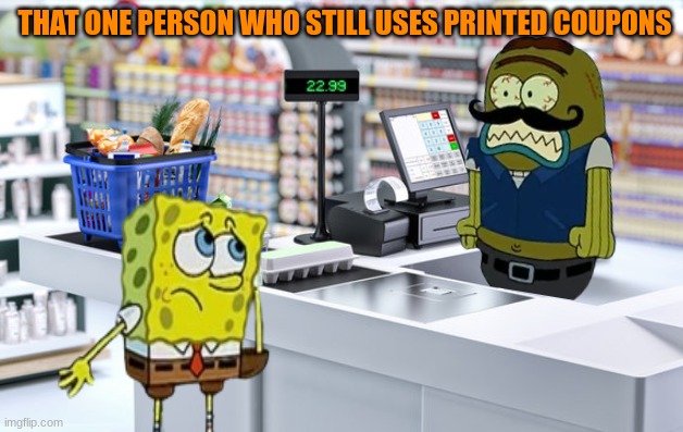 Three cheers for cell phones | THAT ONE PERSON WHO STILL USES PRINTED COUPONS | image tagged in memes,funny,shopping,spongebob,coupon | made w/ Imgflip meme maker