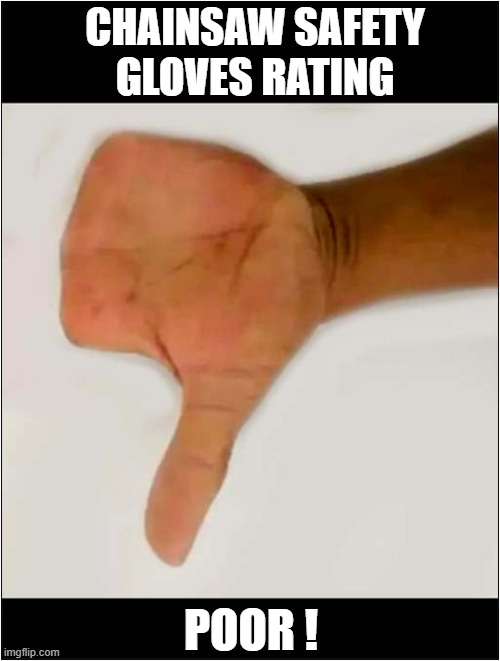 A Big 'Thumbs Down' ! | CHAINSAW SAFETY GLOVES RATING; POOR ! | image tagged in chainsaw,safety gloves,fingers,missing,dark humour | made w/ Imgflip meme maker