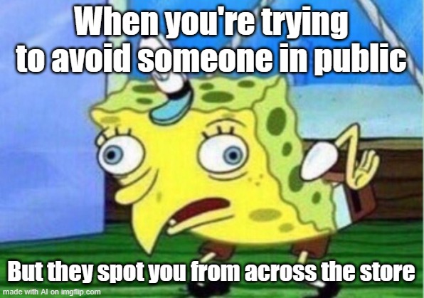 Mocking Spongebob | When you're trying to avoid someone in public; But they spot you from across the store | image tagged in memes,mocking spongebob | made w/ Imgflip meme maker