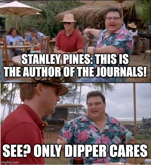 Only Dipper cares | STANLEY PINES: THIS IS THE AUTHOR OF THE JOURNALS! SEE? ONLY DIPPER CARES | image tagged in memes,see nobody cares,gravity falls,jpfan102504 | made w/ Imgflip meme maker