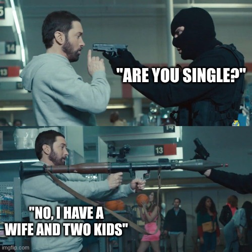 say that if they ever ask you that | "ARE YOU SINGLE?"; "NO, I HAVE A WIFE AND TWO KIDS" | image tagged in godzilla eminem | made w/ Imgflip meme maker