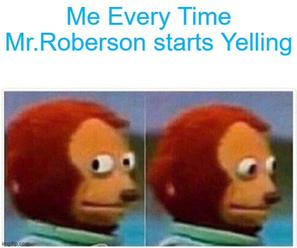CHOURUS | Me Every Time Mr.Roberson starts Yelling | image tagged in memes,monkey puppet | made w/ Imgflip meme maker