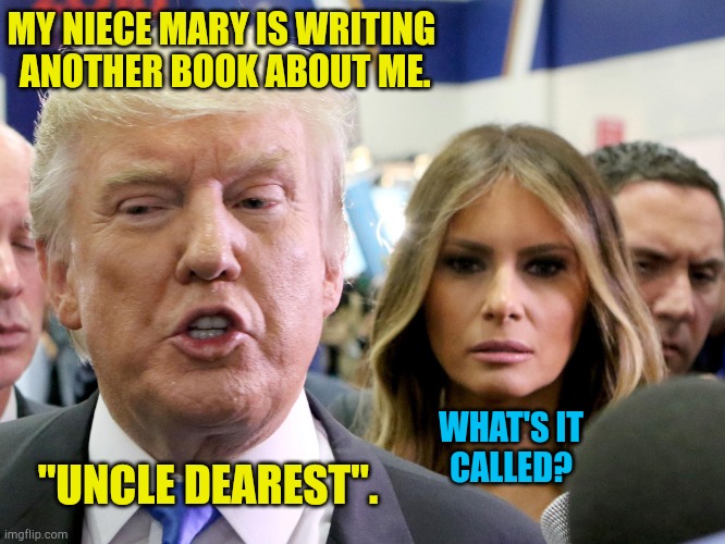 You shouldn't have stolen her inheritance. | MY NIECE MARY IS WRITING
 ANOTHER BOOK ABOUT ME. "UNCLE DEAREST". WHAT'S IT 
CALLED? | image tagged in donald and melania trump sulk in exile | made w/ Imgflip meme maker