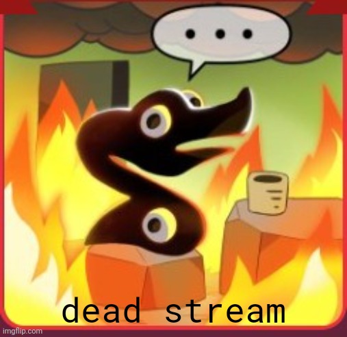 Mod note: yea | dead stream | image tagged in voidpet this is fine | made w/ Imgflip meme maker