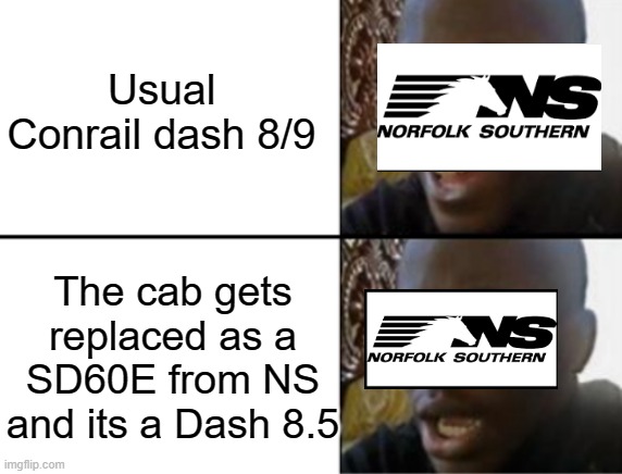 Its actually True. | Usual Conrail dash 8/9; The cab gets replaced as a SD60E from NS and its a Dash 8.5 | image tagged in oh yeah oh no | made w/ Imgflip meme maker
