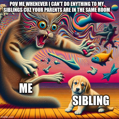 always me bro..... | POV ME WHENEVER I CAN'T DO ENYTHING TO MY SIBLINGS CUZ YOUR PARENTS ARE IN THE SAME ROOM; ME                                                                SIBLING | image tagged in memes | made w/ Imgflip meme maker