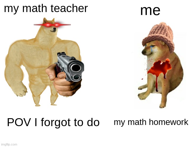 womp womp | my math teacher; me; my math homework; POV I forgot to do | image tagged in memes,buff doge vs cheems | made w/ Imgflip meme maker