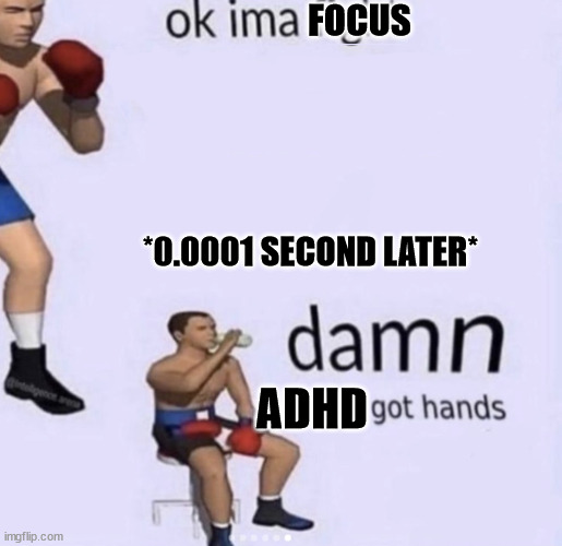ADHD too stronk | FOCUS; *0.0001 SECOND LATER*; ADHD | image tagged in damn got hands | made w/ Imgflip meme maker