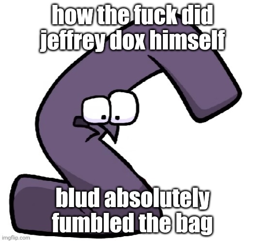 Traumatized G from alphabet lore | how the fuck did jeffrey dox himself; blud absolutely fumbled the bag | image tagged in traumatized g from alphabet lore | made w/ Imgflip meme maker