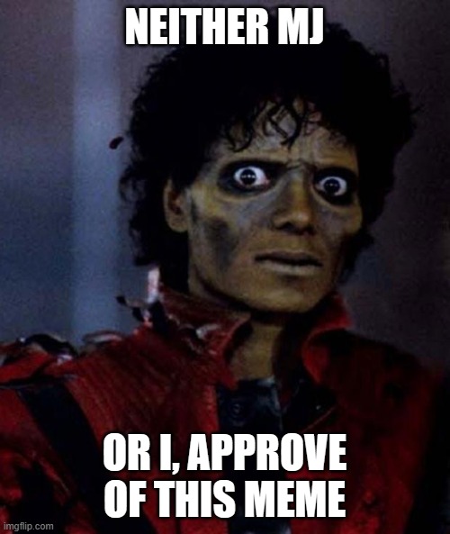 NEITHER MJ OR I, APPROVE OF THIS MEME | image tagged in zombie michael jackson | made w/ Imgflip meme maker