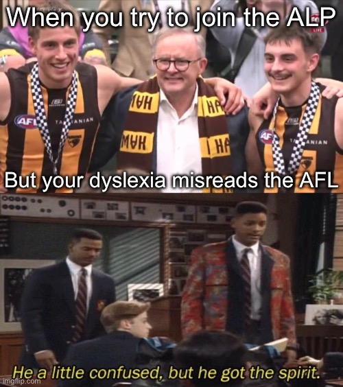 When you try to join the ALP; But your dyslexia misreads the AFL | image tagged in fresh prince he a little confused but he got the spirit | made w/ Imgflip meme maker