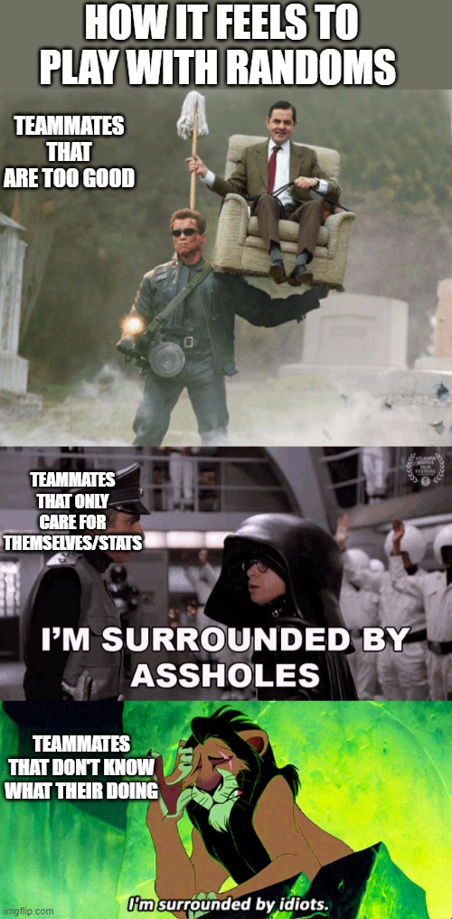 Random teammates (stereotypes) | HOW IT FEELS TO PLAY WITH RANDOMS; TEAMMATES THAT ARE TOO GOOD; TEAMMATES THAT ONLY CARE FOR THEMSELVES/STATS; TEAMMATES THAT DON'T KNOW WHAT THEIR DOING | image tagged in arnold schwarzenegger mr bean,gaming | made w/ Imgflip meme maker