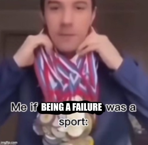 me if *blank* was a sport | BEING A FAILURE | image tagged in me if blank was a sport | made w/ Imgflip meme maker