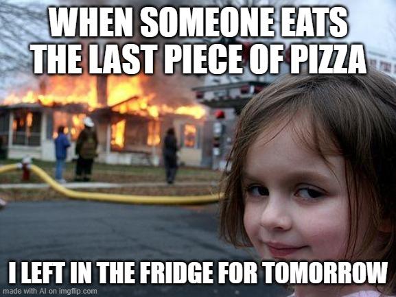 Disaster Girl | WHEN SOMEONE EATS THE LAST PIECE OF PIZZA; I LEFT IN THE FRIDGE FOR TOMORROW | image tagged in memes,disaster girl | made w/ Imgflip meme maker