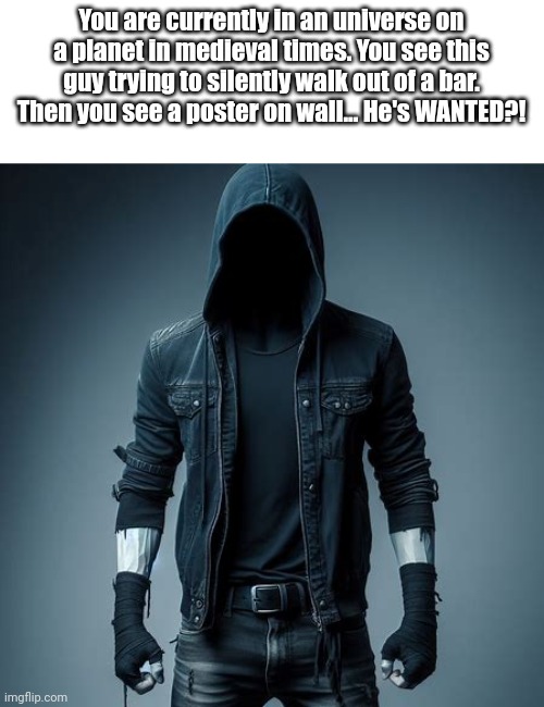 What did bro do? (WWYD?) | You are currently in an universe on a planet in medieval times. You see this guy trying to silently walk out of a bar.
Then you see a poster on wall... He's WANTED?! | image tagged in wanted poster | made w/ Imgflip meme maker