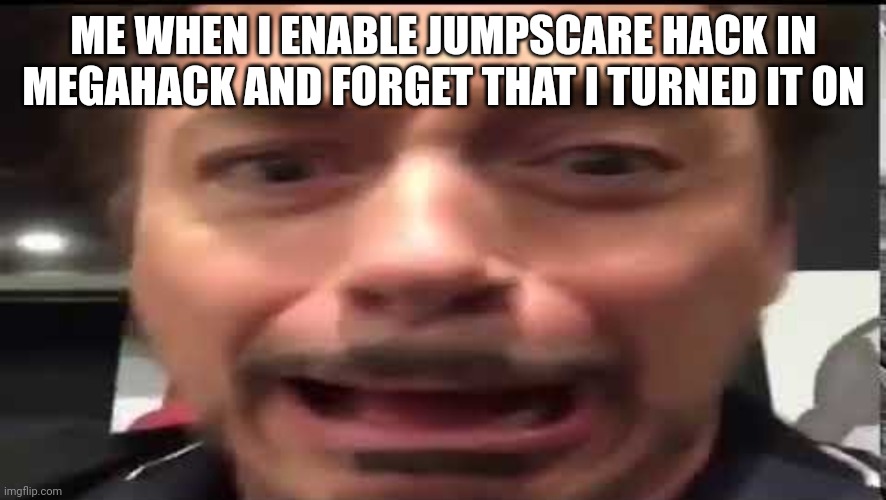 Iron Man Scared | ME WHEN I ENABLE JUMPSCARE HACK IN MEGAHACK AND FORGET THAT I TURNED IT ON | image tagged in iron man scared | made w/ Imgflip meme maker
