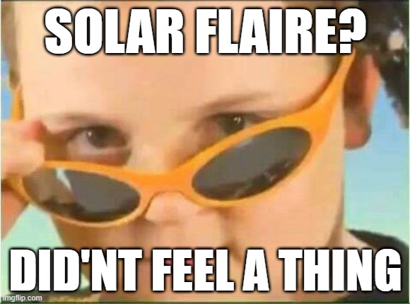 . | SOLAR FLAIRE? DID'NT FEEL A THING | image tagged in cool kid with orange sunglasses | made w/ Imgflip meme maker