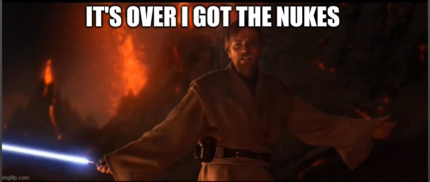 Obi Wan High Ground | IT'S OVER I GOT THE NUKES | image tagged in obi wan high ground | made w/ Imgflip meme maker