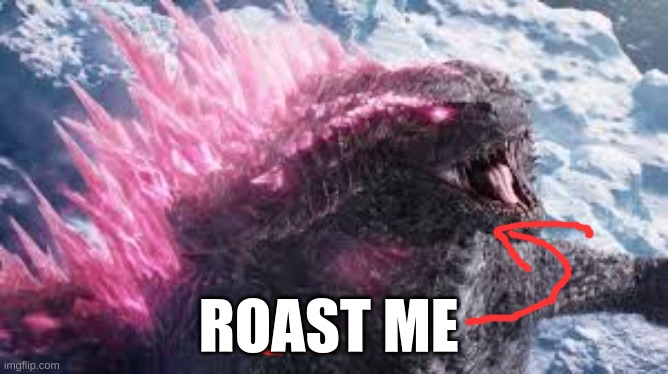 roast me | ROAST ME | image tagged in roast me,oh wow are you actually reading these tags,you have been eternally cursed for reading the tags,godzilla | made w/ Imgflip meme maker