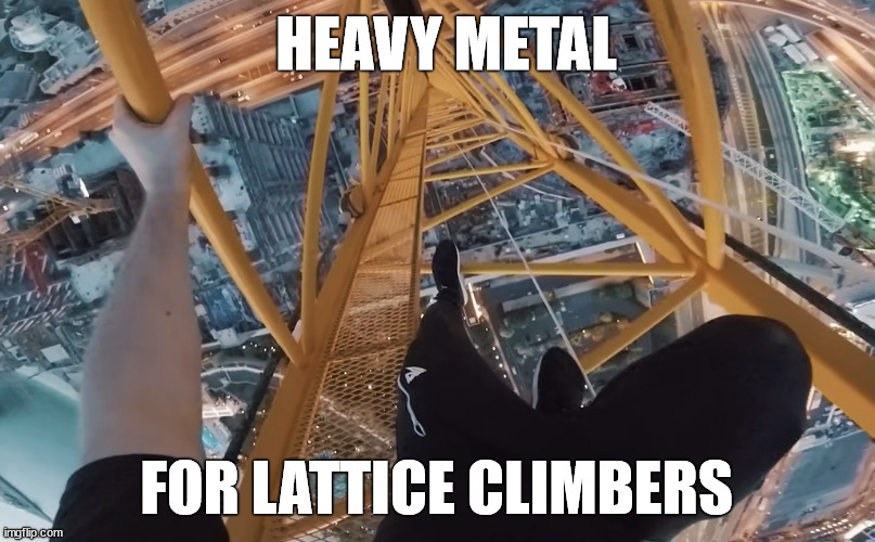 Heavy Metal Climber | HEAVY METAL; FOR LATTICE CLIMBERS | image tagged in james kingston,heavy metal,lattice climbing,climbing,sport,awesome | made w/ Imgflip meme maker