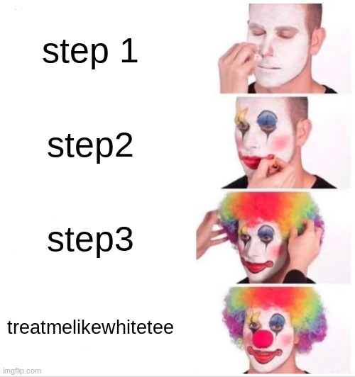 Clown Applying Makeup | step 1; step2; step3; treatmelikewhitetee | image tagged in memes,clown applying makeup | made w/ Imgflip meme maker