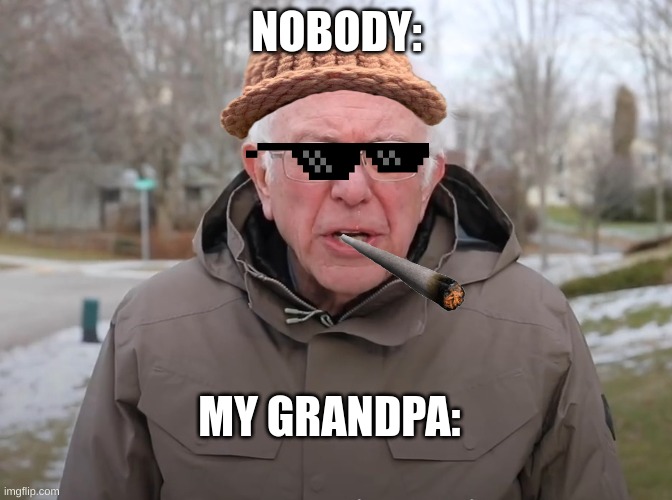 my granpa | NOBODY:; MY GRANDPA: | image tagged in bernie sanders once again asking | made w/ Imgflip meme maker