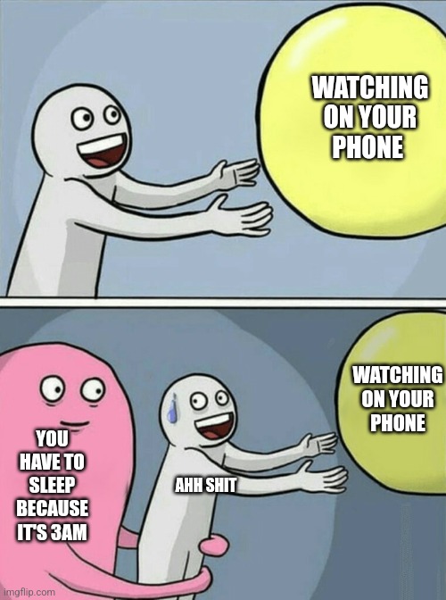Your watching on your phone but it's 3AM | WATCHING ON YOUR PHONE; WATCHING ON YOUR PHONE; YOU HAVE TO SLEEP BECAUSE IT'S 3AM; AHH SHIT | image tagged in memes,running away balloon,funny,funny memes | made w/ Imgflip meme maker