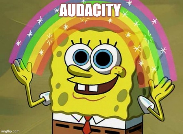 Audacity | AUDACITY | image tagged in memes,imagination spongebob | made w/ Imgflip meme maker