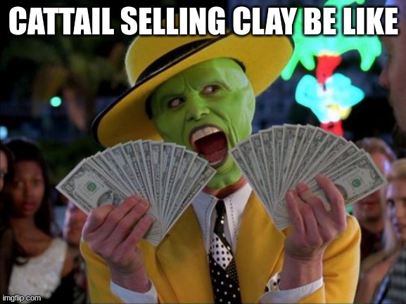 Money Money | CATTAIL SELLING CLAY BE LIKE | image tagged in memes,money money | made w/ Imgflip meme maker