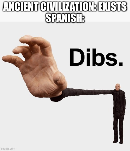 Dibs | ANCIENT CIVILIZATION: EXISTS
SPANISH: | image tagged in dibs,spanish | made w/ Imgflip meme maker