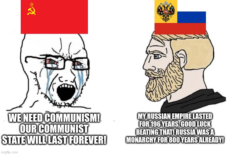 The Soviet Union didn't even last 70 years | MY RUSSIAN EMPIRE LASTED FOR 196 YEARS, GOOD LUCK BEATING THAT! RUSSIA WAS A MONARCHY FOR 800 YEARS ALREADY! WE NEED COMMUNISM! OUR COMMUNIST STATE WILL LAST FOREVER! | image tagged in soyboy vs yes chad,russian empire,soviet union,monarchy,communism | made w/ Imgflip meme maker