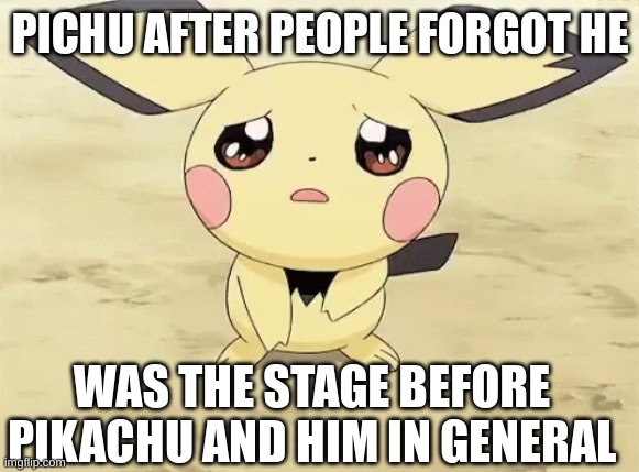 its! true | PICHU AFTER PEOPLE FORGOT HE; WAS THE STAGE BEFORE PIKACHU AND HIM IN GENERAL | image tagged in sad pichu,memes,funny,pokemon,sad but true,pichu | made w/ Imgflip meme maker