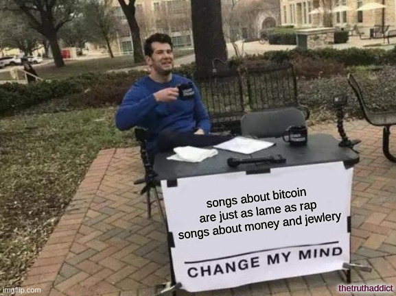 Change My Mind | songs about bitcoin are just as lame as rap songs about money and jewlery; thetruthaddict | image tagged in memes,change my mind | made w/ Imgflip meme maker