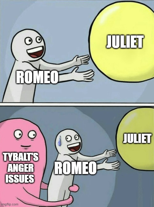 Romeo and Juliet Meme | JULIET; ROMEO; JULIET; TYBALT'S ANGER ISSUES; ROMEO | image tagged in memes,running away balloon | made w/ Imgflip meme maker