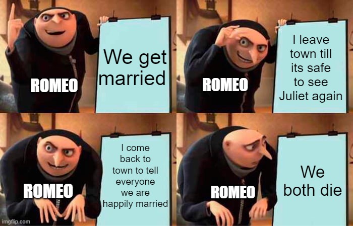 Romeo and Juliet Meme 2 | We get married; I leave town till its safe to see Juliet again; ROMEO; ROMEO; I come back to town to tell everyone we are happily married; We both die; ROMEO; ROMEO | image tagged in memes,gru's plan | made w/ Imgflip meme maker