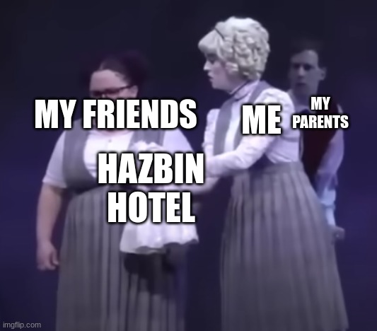 New temp | MY FRIENDS; MY PARENTS; ME; HAZBIN HOTEL | image tagged in ride the cyclone do you want to brush my dolly's hair | made w/ Imgflip meme maker