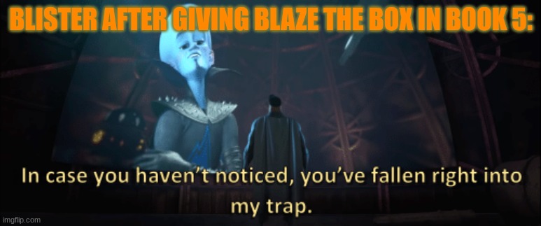 why does this make so much sense??? | BLISTER AFTER GIVING BLAZE THE BOX IN BOOK 5: | image tagged in megamind trap template | made w/ Imgflip meme maker