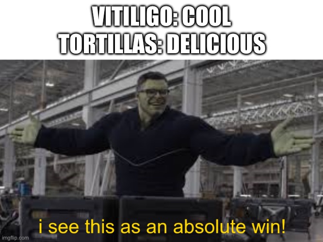 Endgame Hulk: I see this as an absolute win! | TORTILLAS: DELICIOUS; VITILIGO: COOL | image tagged in endgame hulk i see this as an absolute win | made w/ Imgflip meme maker