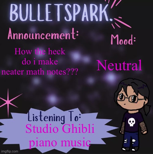 reeeeeee | Neutral; How the heck do i make neater math notes??? Studio Ghibli piano music | image tagged in bulletspark announcement template by mc | made w/ Imgflip meme maker