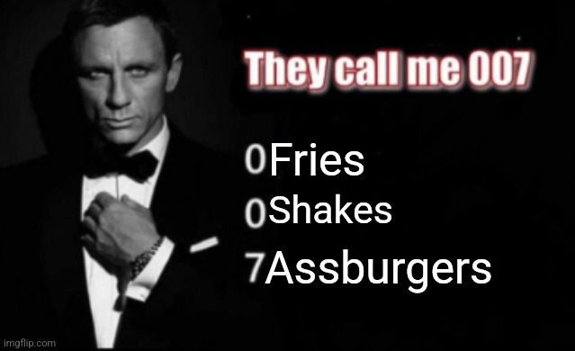 They call me 007 | Fries; Shakes; Assburgers | image tagged in they call me 007,ass burgers | made w/ Imgflip meme maker