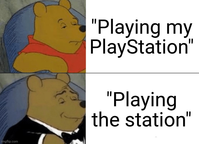 I'm playing the station | "Playing my PlayStation"; "Playing the station" | image tagged in memes,tuxedo winnie the pooh | made w/ Imgflip meme maker