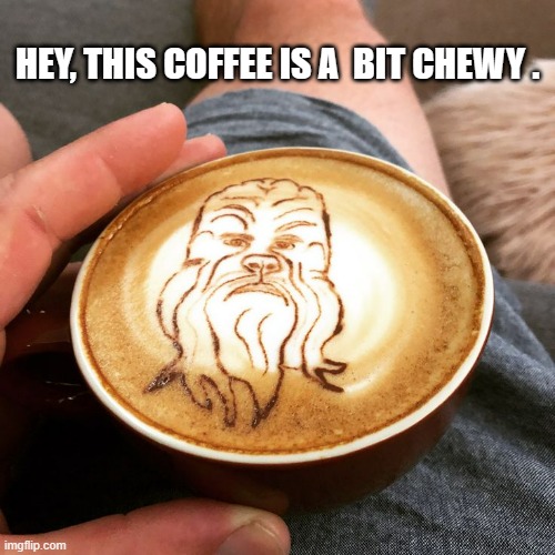 memes by Brad - my coffee is a bit chewy - humor | HEY, THIS COFFEE IS A  BIT CHEWY . | image tagged in funny,fun,coffee,star wars meme,star wars,chewbacca | made w/ Imgflip meme maker
