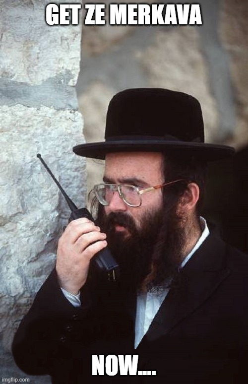 Jew with shut it down walkie talkie | GET ZE MERKAVA; NOW.... | image tagged in jew with shut it down walkie talkie | made w/ Imgflip meme maker