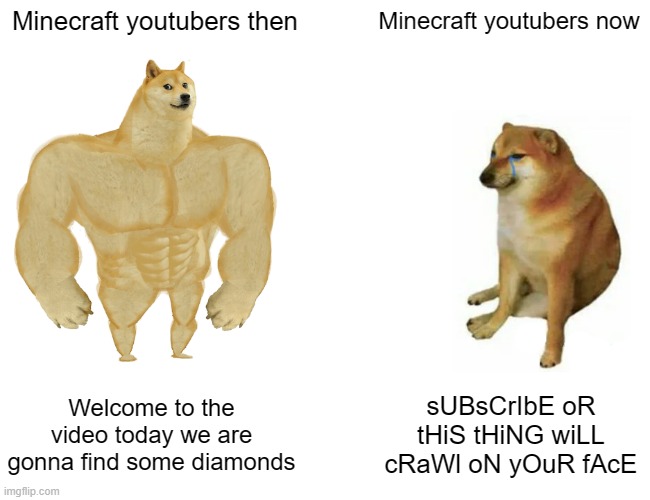 Relatable? | Minecraft youtubers then; Minecraft youtubers now; Welcome to the video today we are gonna find some diamonds; sUBsCrIbE oR tHiS tHiNG wiLL cRaWl oN yOuR fAcE | image tagged in memes,buff doge vs cheems,minecraft,nostalgia | made w/ Imgflip meme maker