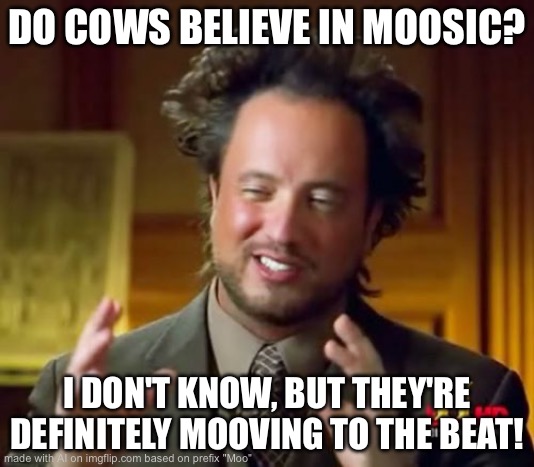 Moosic | DO COWS BELIEVE IN MOOSIC? I DON'T KNOW, BUT THEY'RE DEFINITELY MOOVING TO THE BEAT! | image tagged in memes,cow,music | made w/ Imgflip meme maker