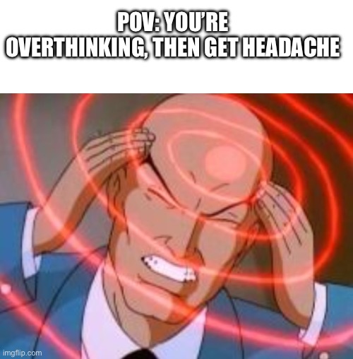 Gosh darn, I just got a headache not too long ago | POV: YOU’RE OVERTHINKING, THEN GET HEADACHE | image tagged in telepathy,relatable,headaches,overthinking,why are you reading the tags,random tag i decided to put | made w/ Imgflip meme maker