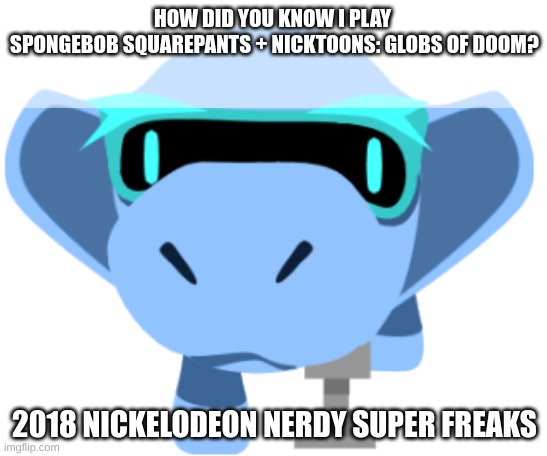 Lol, i watched a lets-play of it, it was SOOOO cringe (credit to: Sk0923Cb) | HOW DID YOU KNOW I PLAY 
SPONGEBOB SQUAREPANTS + NICKTOONS: GLOBS OF DOOM? 2018 NICKELODEON NERDY SUPER FREAKS | image tagged in go,follow,me,on,scratch,please | made w/ Imgflip meme maker