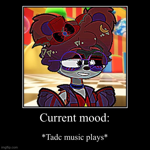AAAAAAAA | Current mood: | *Tadc music plays* | image tagged in funny,demotivationals | made w/ Imgflip demotivational maker