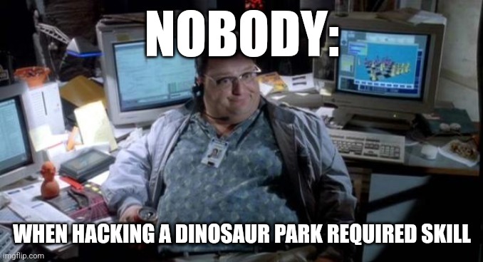 When hacking a dinosaur park required skill | NOBODY:; WHEN HACKING A DINOSAUR PARK REQUIRED SKILL | image tagged in jurassic park,jpfan102504 | made w/ Imgflip meme maker