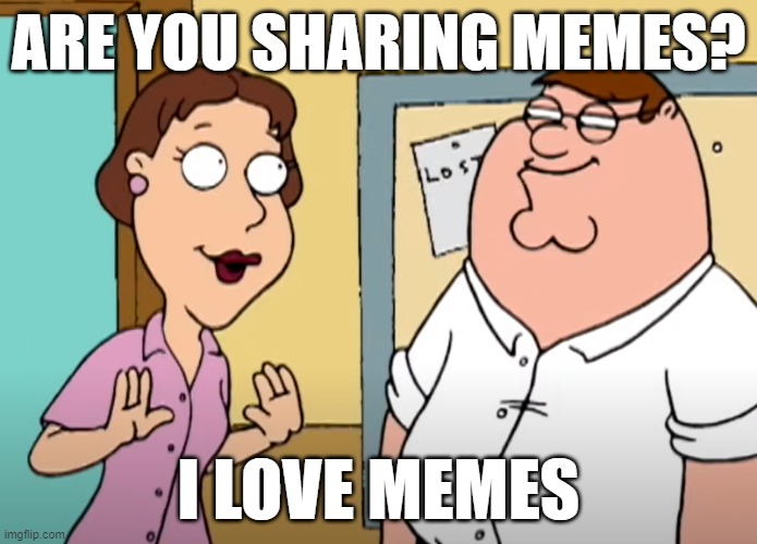 I love memes | ARE YOU SHARING MEMES? I LOVE MEMES | image tagged in i love jokes,family guy,memes | made w/ Imgflip meme maker
